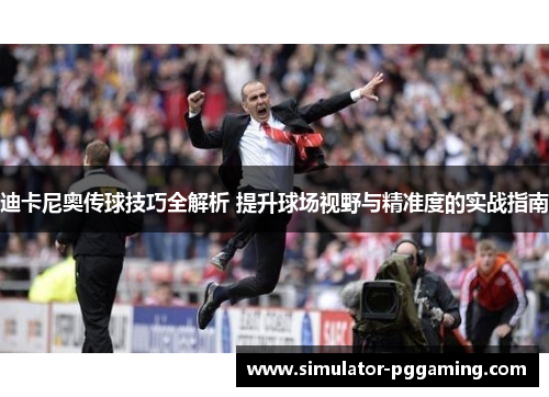 迪卡尼奥传球技巧全解析 提升球场视野与精准度的实战指南