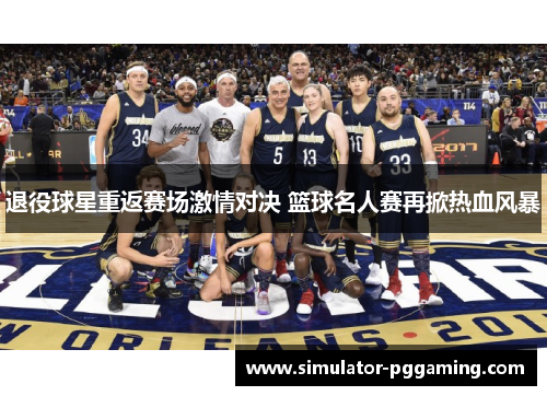 退役球星重返赛场激情对决 篮球名人赛再掀热血风暴