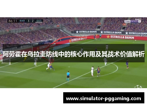 阿劳霍在乌拉圭防线中的核心作用及其战术价值解析