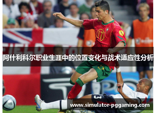 阿什利科尔职业生涯中的位置变化与战术适应性分析