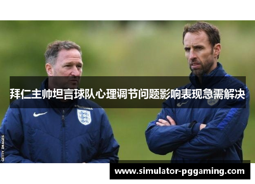 拜仁主帅坦言球队心理调节问题影响表现急需解决