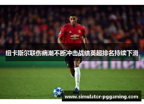 纽卡斯尔联伤病潮不断冲击战绩英超排名持续下滑