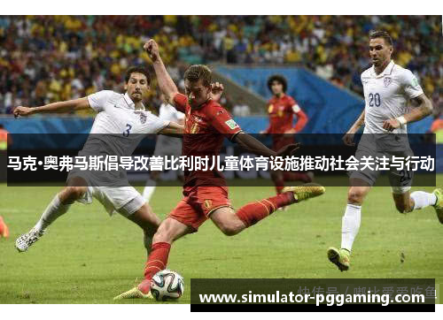 马克·奥弗马斯倡导改善比利时儿童体育设施推动社会关注与行动