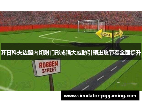 齐甘科夫边路内切射门形成强大威胁引领进攻节奏全面提升 齐甘科夫边路内切射门形成强大威胁引领进攻节奏全面提升