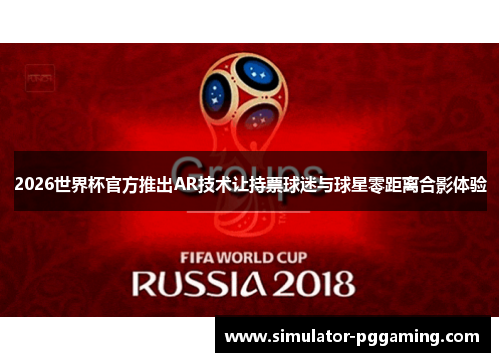 2026世界杯官方推出AR技术让持票球迷与球星零距离合影体验